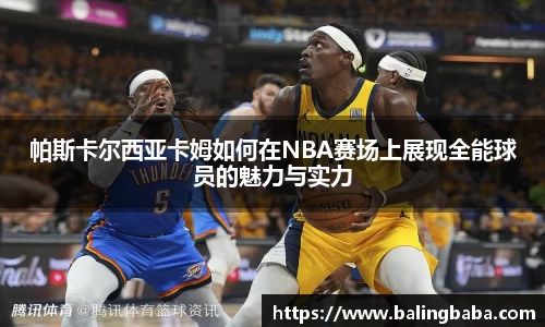帕斯卡尔西亚卡姆如何在NBA赛场上展现全能球员的魅力与实力
